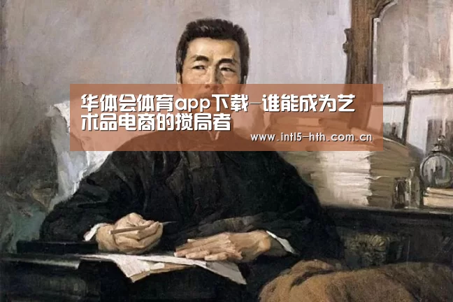 华体会体育app下载-谁能成为艺术品电商的搅局者(图1) 华体会官网下载