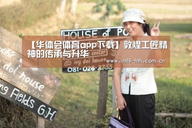【华体会体育app下载】敦煌工匠精神的传承与升华(图3) 华体会官方平台