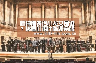 新神雕侠侣小龙女是谁?惨遭吐槽比陈妍希版差【华体会官网下载】(图2) 华体会体育app下载