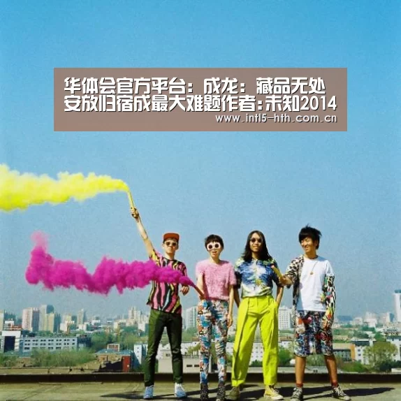 华体会官方平台:成龙:藏品无处安放归宿成最大难题作者:未知2014-08-2508:49:37来源:中国艺术网.panel-overla(图4) 华体会官网下载