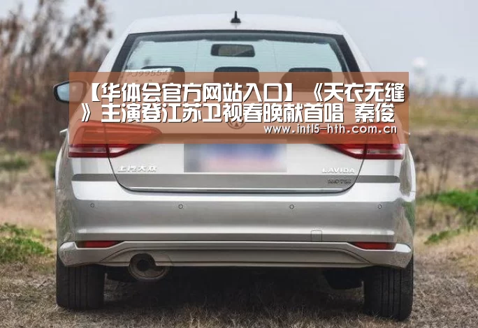 【华体会官方网站入口】《天衣无缝》主演登江苏卫视春晚献首唱 秦俊杰最怕和胡静搭戏(图2) 华体会体育app下载