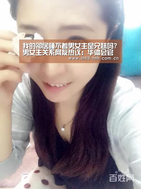 我的邻居睡不着男女主是兄妹吗?男女主关系网友热议:华体会官方网站入口(图1) 华体会官方网站入口