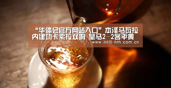 “华体会官方网站入口”本泽马瓦拉内建功卡索拉双响 皇马2-2客平黄潜落后榜首7分(图1) 华体会官网下载