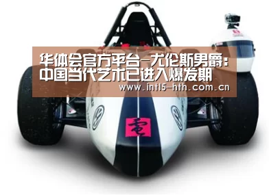 华体会官方平台-尤伦斯男爵:中国当代艺术已进入爆发期(图2) 华体会官方平台